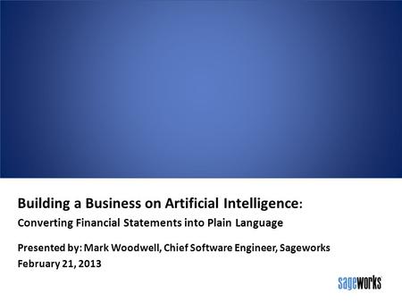 Building a Business on Artificial Intelligence : Converting Financial Statements into Plain Language Presented by: Mark Woodwell, Chief Software Engineer,