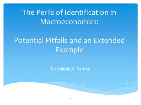 The Perils of Identification in Macroeconomics: Potential Pitfalls and an Extended Example By Valerie A. Ramey 1.