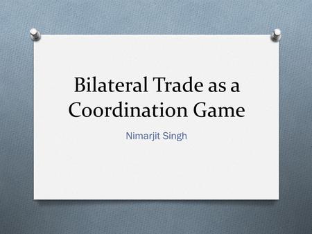 Bilateral Trade as a Coordination Game Nimarjit Singh.