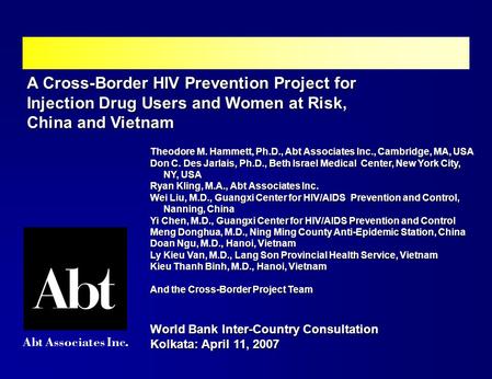 A Cross-Border HIV Prevention Project for Injection Drug Users and Women at Risk, China and Vietnam Theodore M. Hammett, Ph.D., Abt Associates Inc., Cambridge,