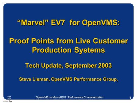 © 2002 Sept 2003 OpenVMS on Marvel EV7 Performance Characterization 1 “Marvel” EV7 for OpenVMS: Proof Points from Live Customer Production Systems Tech.