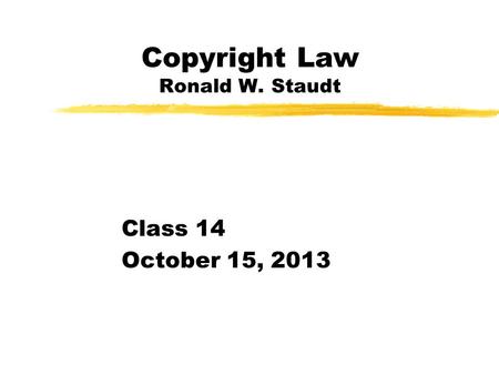 Copyright Law Ronald W. Staudt Class 14 October 15, 2013.