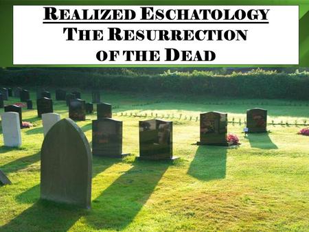 R EALIZED E SCHATOLOGY T HE R ESURRECTION OF THE D EAD.