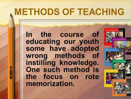 METHODS OF TEACHING In the course of educating our youth some have adopted wrong methods of instilling knowledge. One such method is the focus on rote.