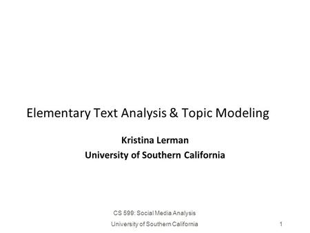 CS 599: Social Media Analysis University of Southern California1 Elementary Text Analysis & Topic Modeling Kristina Lerman University of Southern California.