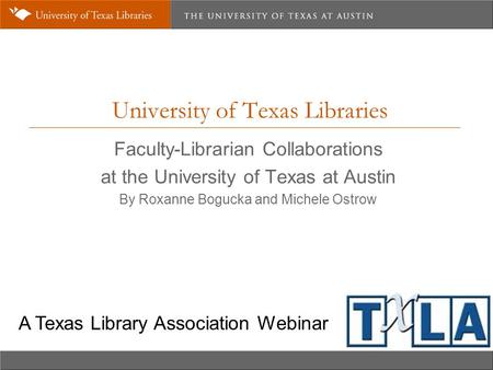 University of Texas Libraries Faculty-Librarian Collaborations at the University of Texas at Austin By Roxanne Bogucka and Michele Ostrow A Texas Library.