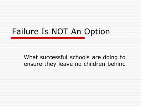 Failure Is NOT An Option What successful schools are doing to ensure they leave no children behind.