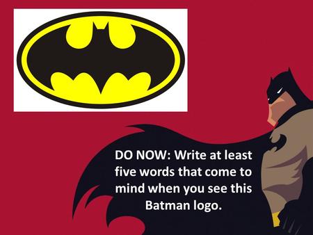 DO NOW: Write at least five words that come to mind when you see this Batman logo.