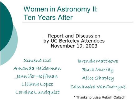 Women in Astronomy II: Ten Years After Report and Discussion by UC Berkeley Attendees November 19, 2003 Ximena Cid Amanda Heiderman Jennifer Hoffman Liliana.