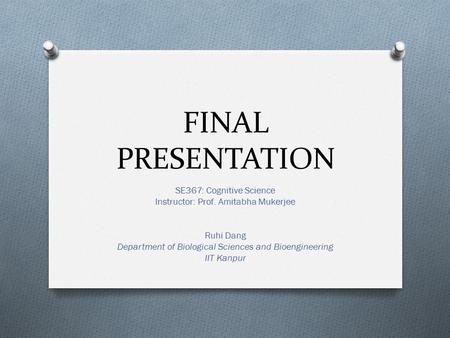 FINAL PRESENTATION SE367: Cognitive Science Instructor: Prof. Amitabha Mukerjee Ruhi Dang Department of Biological Sciences and Bioengineering IIT Kanpur.