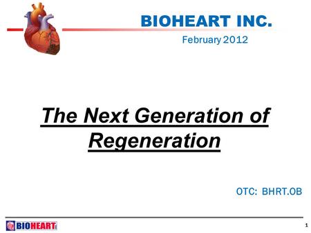 1 BIOHEART INC. February 2012 OTC: BHRT.OB The Next Generation of Regeneration.