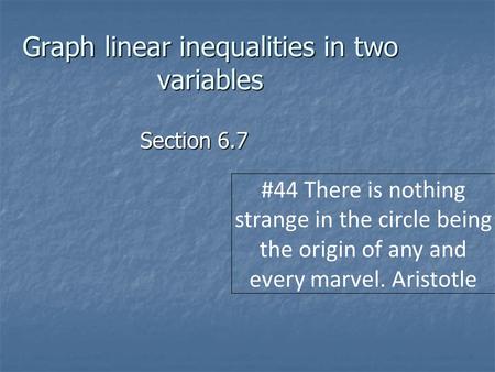 Graph linear inequalities in two variables Section 6.7 #44 There is nothing strange in the circle being the origin of any and every marvel. Aristotle.