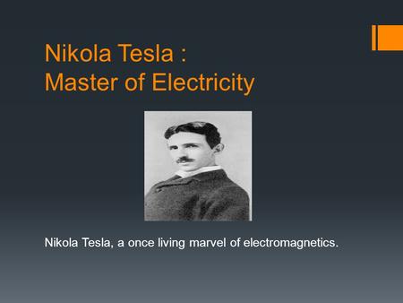 Nikola Tesla : Master of Electricity Nikola Tesla, a once living marvel of electromagnetics.