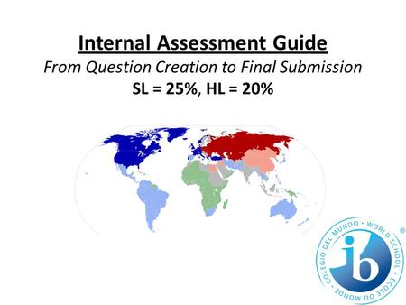 Internal Assessment Guide From Question Creation to Final Submission SL = 25%, HL = 20%