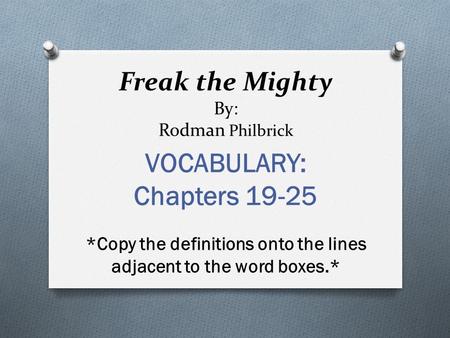 Freak the Mighty By: Rodman Philbrick VOCABULARY: Chapters 19-25 *Copy the definitions onto the lines adjacent to the word boxes.*