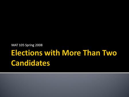 MAT 105 Spring 2008.  As we have discussed, when there are only two candidates in an election, deciding the winner is easy  May’s Theorem states that.