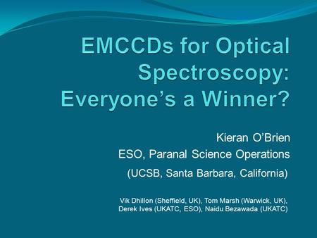 Kieran O’Brien ESO, Paranal Science Operations (UCSB, Santa Barbara, California) Vik Dhillon (Sheffield, UK), Tom Marsh (Warwick, UK), Derek Ives (UKATC,