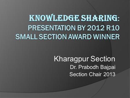 Kharagpur Section Dr. Prabodh Bajpai Section Chair 2013.