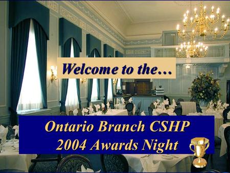 Ontario Branch CSHP 2004 Awards Night Welcome to the…