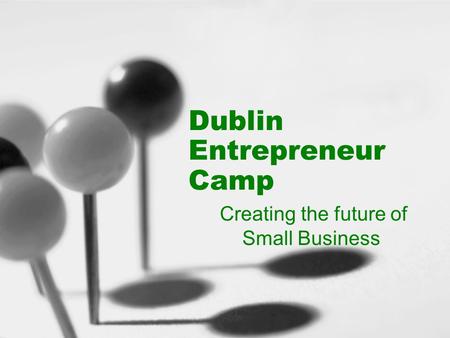 Dublin Entrepreneur Camp Creating the future of Small Business.