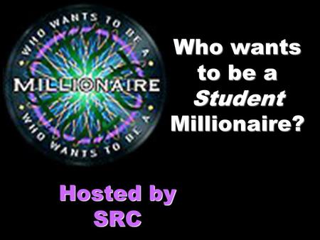 Who wants to be a Student Millionaire? Hosted by SRC.