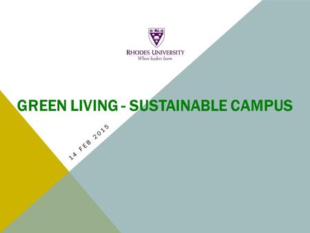 GREEN LIVING - SUSTAINABLE CAMPUS 14 FEB 2015. RU ENVIRONMENTAL COMMITTEE Prof Hugo Nel - Chair  Facilitate implementation of the University’s environmental.