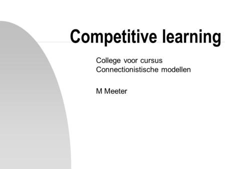 Competitive learning College voor cursus Connectionistische modellen M Meeter.