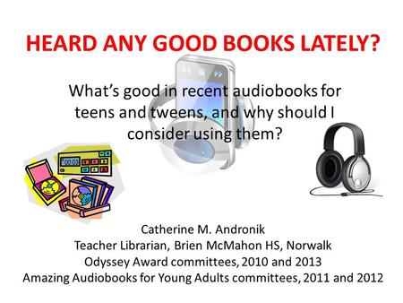 HEARD ANY GOOD BOOKS LATELY? What’s good in recent audiobooks for teens and tweens, and why should I consider using them? Catherine M. Andronik Teacher.