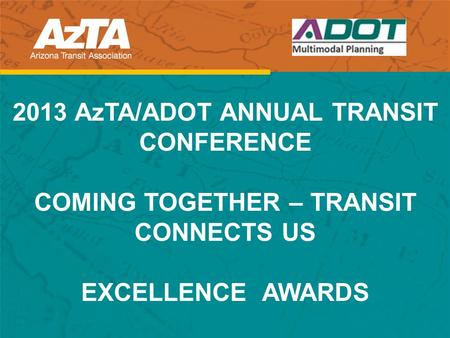 2013 AzTA/ADOT ANNUAL TRANSIT CONFERENCE COMING TOGETHER – TRANSIT CONNECTS US EXCELLENCE AWARDS.