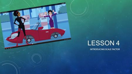 LESSON 4 INTRODUCING SCALE FACTOR. OBJECTIVES Content Objective: Make comparisons and reason about ratio and proportional situations using proportions.