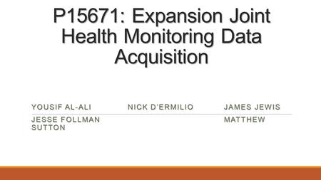 P15671: Expansion Joint Health Monitoring Data Acquisition YOUSIF AL-ALINICK D’ERMILIOJAMES JEWIS JESSE FOLLMANMATTHEW SUTTON.