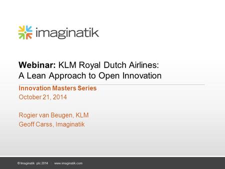 © Imaginatik plc 2014 | www.imaginatik.com Webinar: KLM Royal Dutch Airlines: A Lean Approach to Open Innovation Innovation Masters Series October 21,