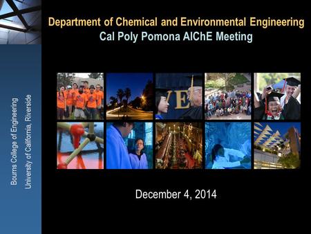 Department of Chemical and Environmental Engineering Cal Poly Pomona AIChE Meeting December 4, 2014 Bourns College of Engineering University of California,