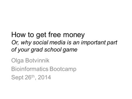 How to get free money Or, why social media is an important part of your grad school game Olga Botvinnik Bioinformatics Bootcamp Sept 26 th, 2014.