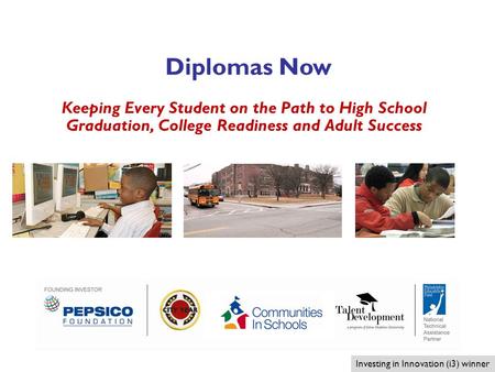 1 Keeping Every Student on the Path to High School Graduation, College Readiness and Adult Success Investing in Innovation (i3) winner Diplomas Now.