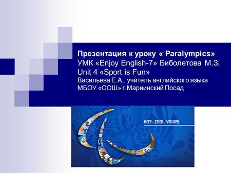 Презентация к уроку « Paralympics» УМК «Enjoy English-7» Биболетова М.З, Unit 4 «Sport is Fun» Васильева Е.А., учитель английского языка МБОУ «ООШ» г.Мариинский.