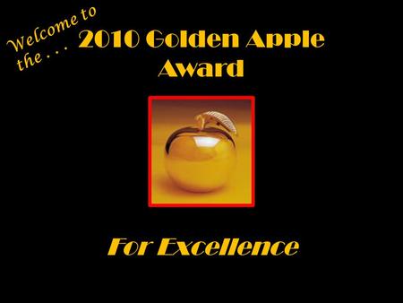 2010 Golden Apple Award For Excellence Welcome to the...