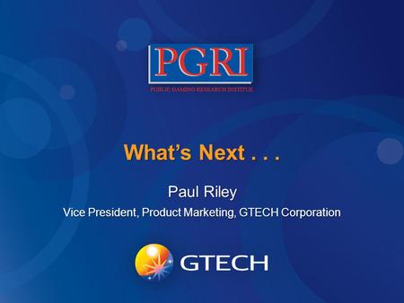 What’s Next... Paul Riley Vice President, Product Marketing, GTECH Corporation.