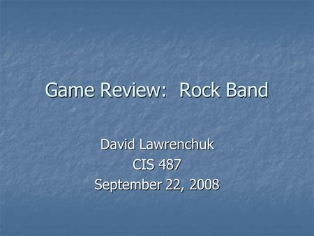 Game Review: Rock Band David Lawrenchuk CIS 487 September 22, 2008.