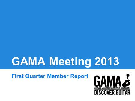 GAMA Meeting 2013 First Quarter Member Report. Agenda Opening Remarks Education Initiatives Media Initiatives Programs & Partnerships Closing Remarks.