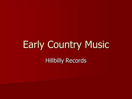 Early Country Music Hillbilly Records. Hillbilly or Country Music Commercially produced music associated with the rural white South and Southwest. Commercially.