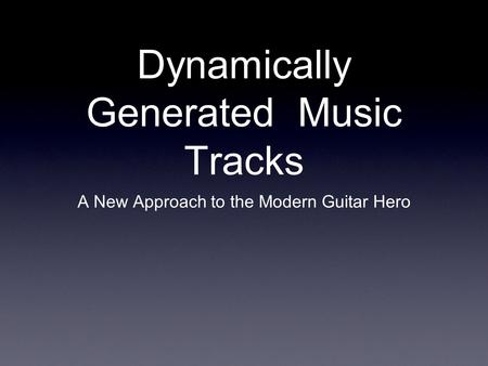 Dynamically Generated Music Tracks A New Approach to the Modern Guitar Hero.