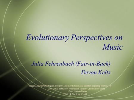 Evolutionary Perspectives on Music Julia Fehrenbach (Fair-in-Back) Devon Kelts Hagen, Edward and Bryant, Gregory. Music and dance as a coalition signaling.