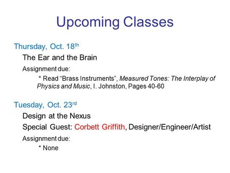 Upcoming Classes Thursday, Oct. 18 th The Ear and the Brain Assignment due: * Read “Brass Instruments”, Measured Tones: The Interplay of Physics and Music,