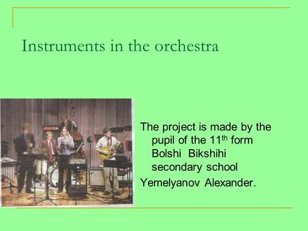 Instruments in the orchestra The project is made by the pupil of the 11 th form Bolshi Bikshihi secondary school Yemelyanov Alexander.