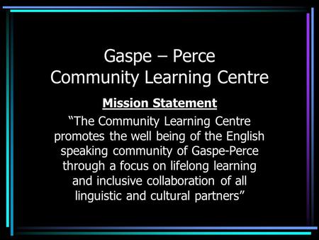 Gaspe – Perce Community Learning Centre Mission Statement “The Community Learning Centre promotes the well being of the English speaking community of Gaspe-Perce.