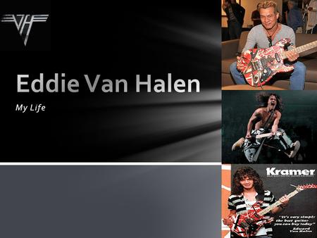 My Life. I was born on January 26, 1955, in Nijmegen, Netherlands as Edward Lodewijk van Halen My father, Jan van Halen, was a clarinetist, pianist, and.