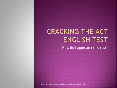 How do I approach this test? From: The Real ACT Prep Guide. Iowa City: ACT, 2008. Print.