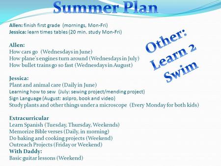 Allen: finish first grade (mornings, Mon-Fri) Jessica: learn times tables (20 min. study Mon-Fri) Allen: How cars go (Wednesdays in June) How plane's engines.