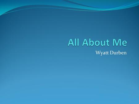 Wyatt Durben My Family My Dad, His name is Rick Durben and is the greatest dad ever. He likes to grill when its nice out. My Mom, her name is Angela.